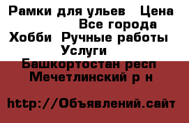 Рамки для ульев › Цена ­ 15 000 - Все города Хобби. Ручные работы » Услуги   . Башкортостан респ.,Мечетлинский р-н